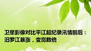 卫星影像对比平江超纪录汛情前后：汨罗江暴涨，变宽数倍