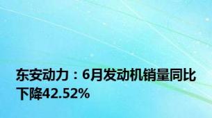 东安动力：6月发动机销量同比下降42.52%