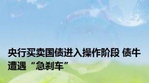 央行买卖国债进入操作阶段 债牛遭遇“急刹车”