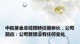 中航基金总经理转任督察长，公司回应：公司管理没有任何变化