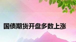 国债期货开盘多数上涨