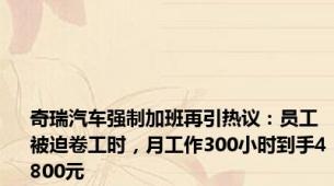 奇瑞汽车强制加班再引热议：员工被迫卷工时，月工作300小时到手4800元