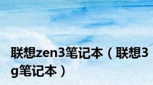 联想zen3笔记本（联想3g笔记本）