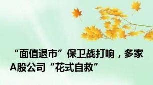 “面值退市”保卫战打响，多家A股公司“花式自救”