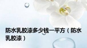 防水乳胶漆多少钱一平方（防水乳胶漆）