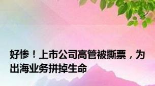 好惨！上市公司高管被撕票，为出海业务拼掉生命