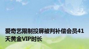 爱奇艺限制投屏被判补偿会员41天黄金VIP时长