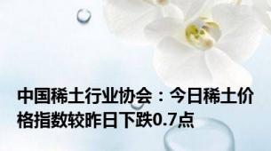 中国稀土行业协会：今日稀土价格指数较昨日下跌0.7点