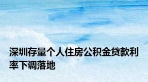 深圳存量个人住房公积金贷款利率下调落地
