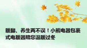 暖脚、养生两不误！小熊电器包裹式电暖器陪您温暖过冬