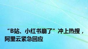 “B站、小红书崩了”冲上热搜，阿里云紧急回应