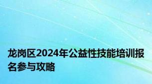龙岗区2024年公益性技能培训报名参与攻略