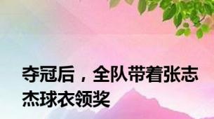 夺冠后，全队带着张志杰球衣领奖