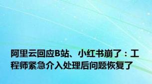 阿里云回应B站、小红书崩了：工程师紧急介入处理后问题恢复了