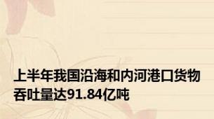 上半年我国沿海和内河港口货物吞吐量达91.84亿吨
