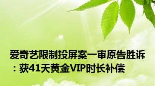 爱奇艺限制投屏案一审原告胜诉：获41天黄金VIP时长补偿