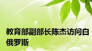 教育部副部长陈杰访问白俄罗斯