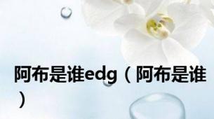 阿布是谁edg（阿布是谁）