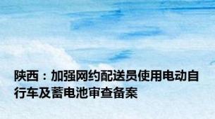 陕西：加强网约配送员使用电动自行车及蓄电池审查备案