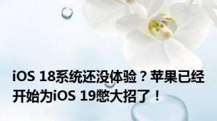 iOS 18系统还没体验？苹果已经开始为iOS 19憋大招了！