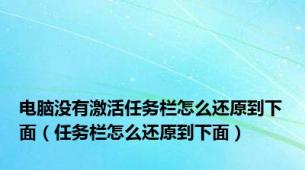 电脑没有激活任务栏怎么还原到下面（任务栏怎么还原到下面）
