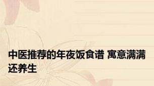 中医推荐的年夜饭食谱 寓意满满还养生