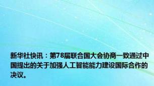 新华社快讯：第78届联合国大会协商一致通过中国提出的关于加强人工智能能力建设国际合作的决议。