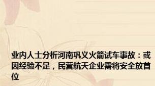 业内人士分析河南巩义火箭试车事故：或因经验不足，民营航天企业需将安全放首位