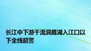 长江中下游干流洞庭湖入江口以下全线超警