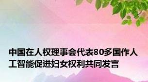 中国在人权理事会代表80多国作人工智能促进妇女权利共同发言