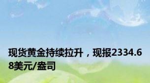 现货黄金持续拉升，现报2334.68美元/盎司