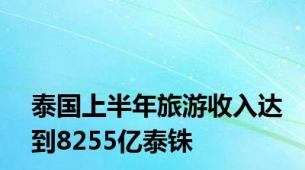 泰国上半年旅游收入达到8255亿泰铢