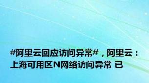 #阿里云回应访问异常#，阿里云：上海可用区N网络访问异常 已