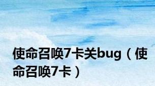 使命召唤7卡关bug（使命召唤7卡）