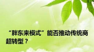 “胖东来模式”能否推动传统商超转型？