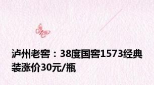 泸州老窖：38度国窖1573经典装涨价30元/瓶