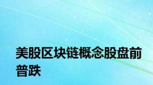 美股区块链概念股盘前普跌