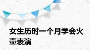女生历时一个月学会火壶表演