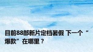 目前88部新片定档暑假 下一个“爆款”在哪里？