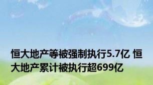 恒大地产等被强制执行5.7亿 恒大地产累计被执行超699亿