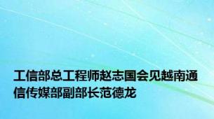 工信部总工程师赵志国会见越南通信传媒部副部长范德龙