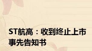 ST航高：收到终止上市事先告知书