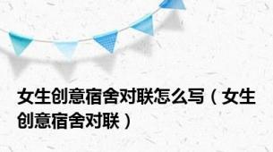 女生创意宿舍对联怎么写（女生创意宿舍对联）