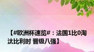 【#欧洲杯速览#：法国1比0淘汰比利时 晋级八强】