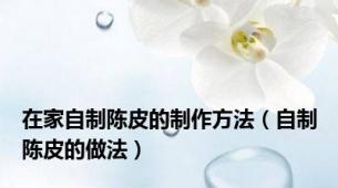 在家自制陈皮的制作方法（自制陈皮的做法）