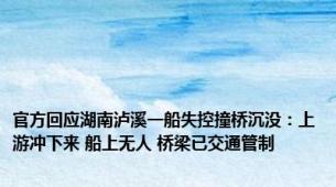 官方回应湖南泸溪一船失控撞桥沉没：上游冲下来 船上无人 桥梁已交通管制