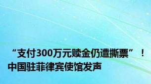 “支付300万元赎金仍遭撕票”！中国驻菲律宾使馆发声