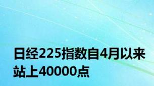 日经225指数自4月以来站上40000点