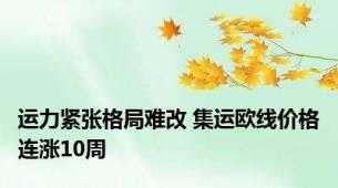 运力紧张格局难改 集运欧线价格连涨10周