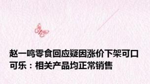 赵一鸣零食回应疑因涨价下架可口可乐：相关产品均正常销售